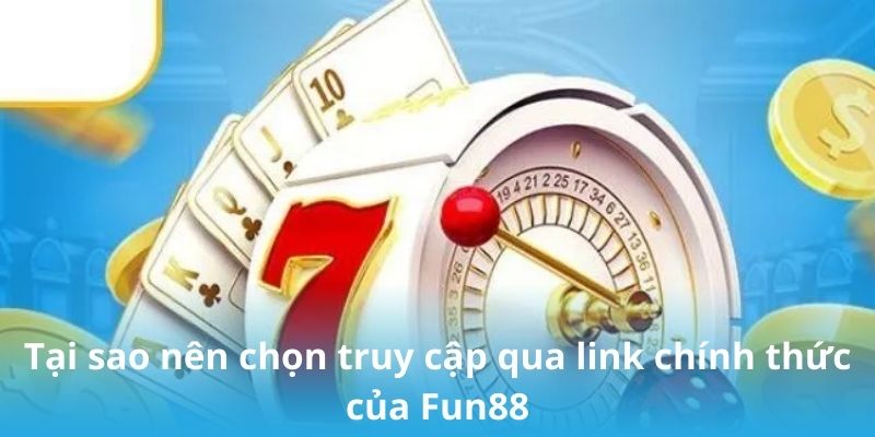 Tại sao nên chọn truy cập qua link chính thức của Fun88