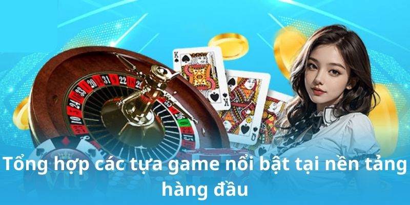 Tổng hợp các tựa game nổi bật tại nền tảng hàng đầu