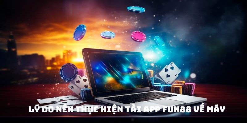 Lý do nên thực hiện tải app FUN88 về máy