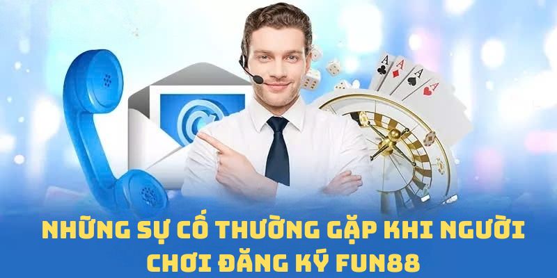 Những sự cố thường gặp khi đăng ký FUN88