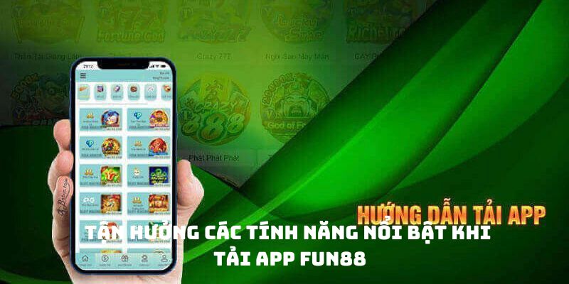 Tận hưởng các tính năng nổi bật khi tải app FUN88